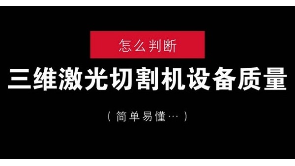 怎么判斷三維激光切割機(jī)設(shè)備質(zhì)量