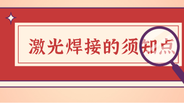 激光焊接中的須知要點(diǎn)有以下幾項(xiàng)，你知道的又有多少？